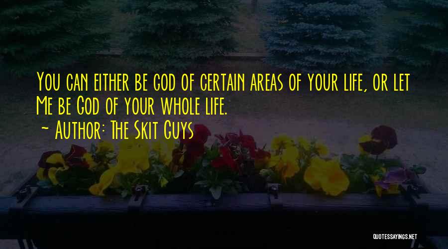 The Skit Guys Quotes: You Can Either Be God Of Certain Areas Of Your Life, Or Let Me Be God Of Your Whole Life.