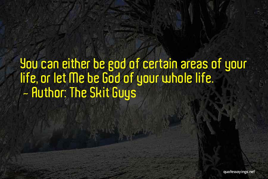 The Skit Guys Quotes: You Can Either Be God Of Certain Areas Of Your Life, Or Let Me Be God Of Your Whole Life.