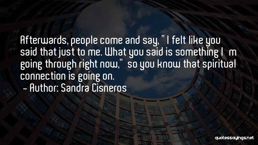 Sandra Cisneros Quotes: Afterwards, People Come And Say, I Felt Like You Said That Just To Me. What You Said Is Something I'm