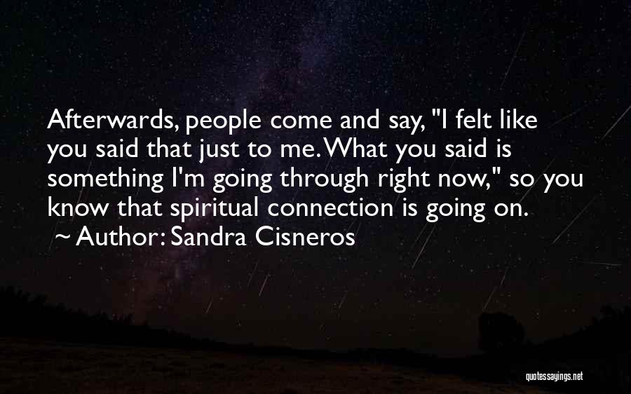 Sandra Cisneros Quotes: Afterwards, People Come And Say, I Felt Like You Said That Just To Me. What You Said Is Something I'm