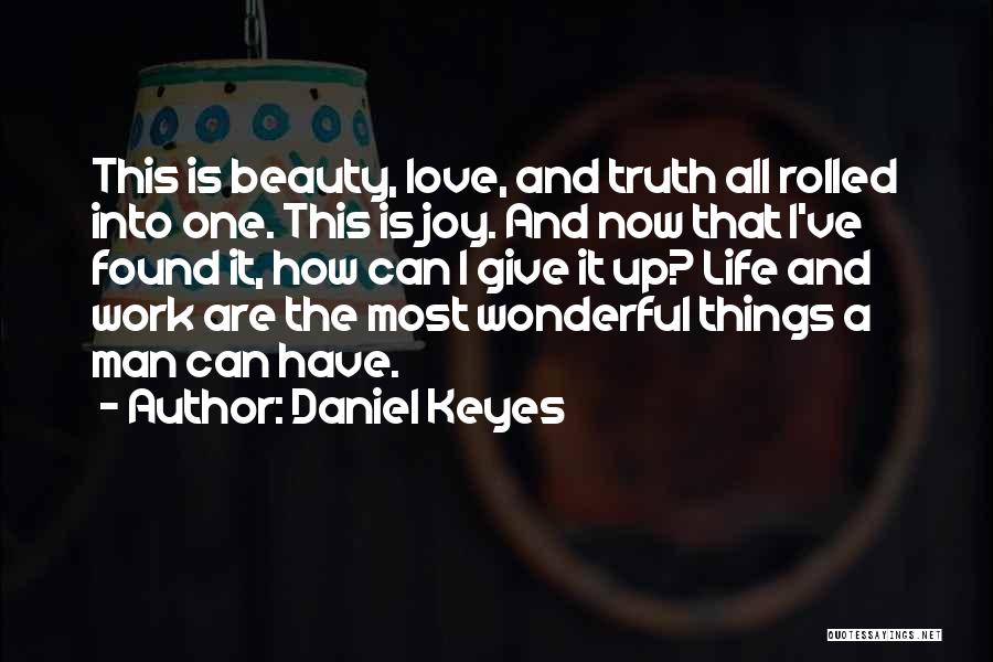 Daniel Keyes Quotes: This Is Beauty, Love, And Truth All Rolled Into One. This Is Joy. And Now That I've Found It, How