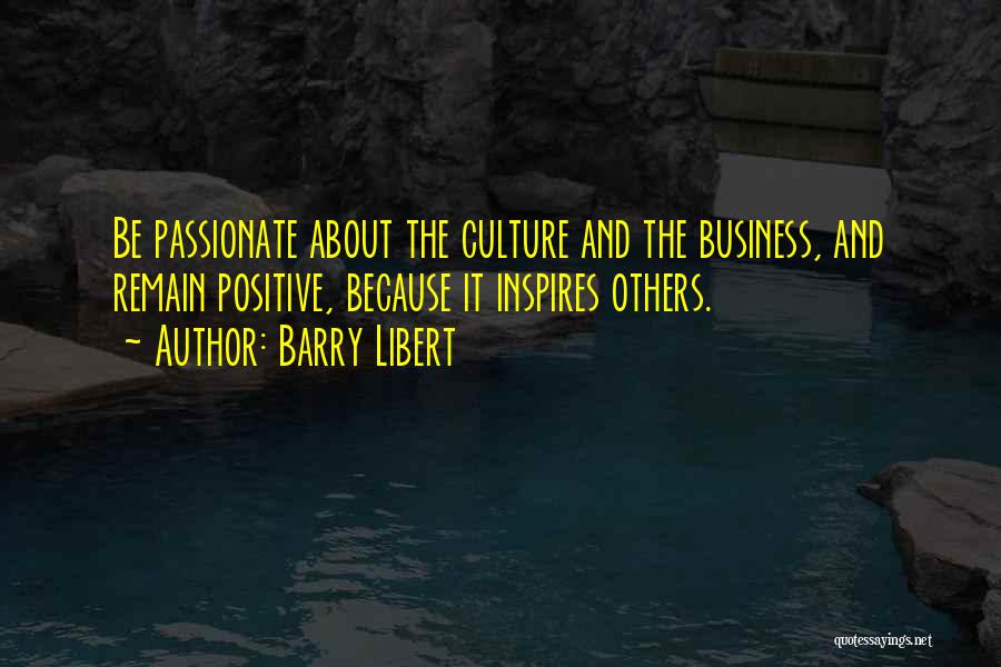 Barry Libert Quotes: Be Passionate About The Culture And The Business, And Remain Positive, Because It Inspires Others.