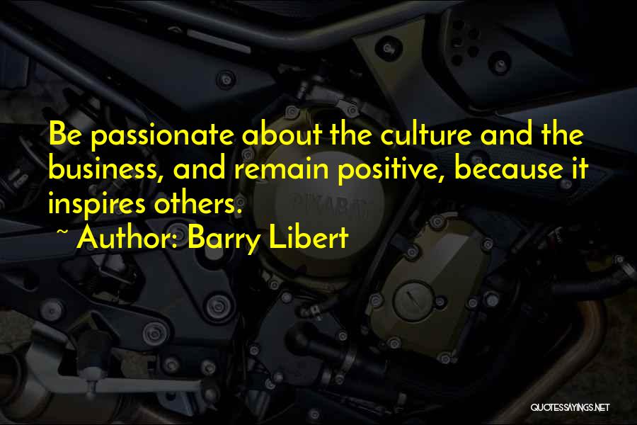 Barry Libert Quotes: Be Passionate About The Culture And The Business, And Remain Positive, Because It Inspires Others.