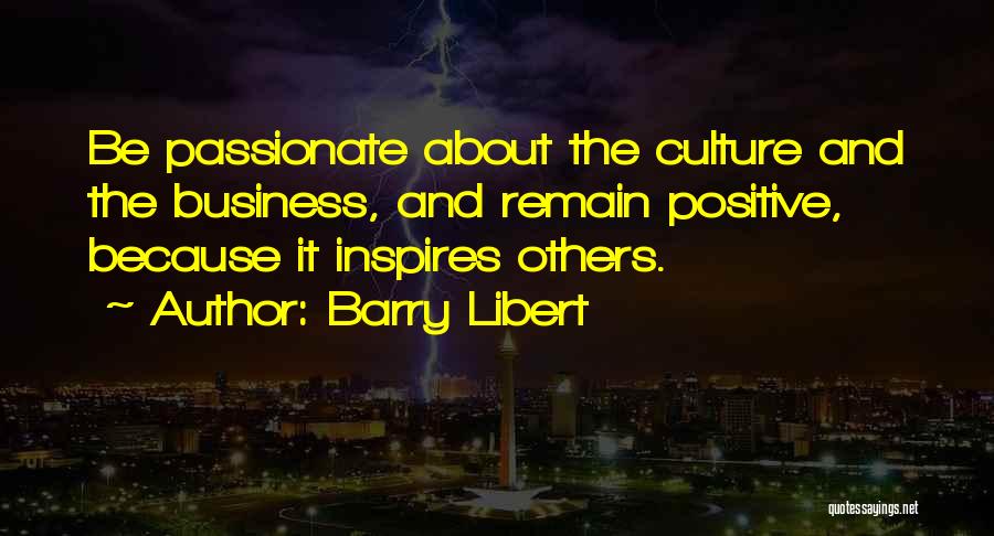 Barry Libert Quotes: Be Passionate About The Culture And The Business, And Remain Positive, Because It Inspires Others.