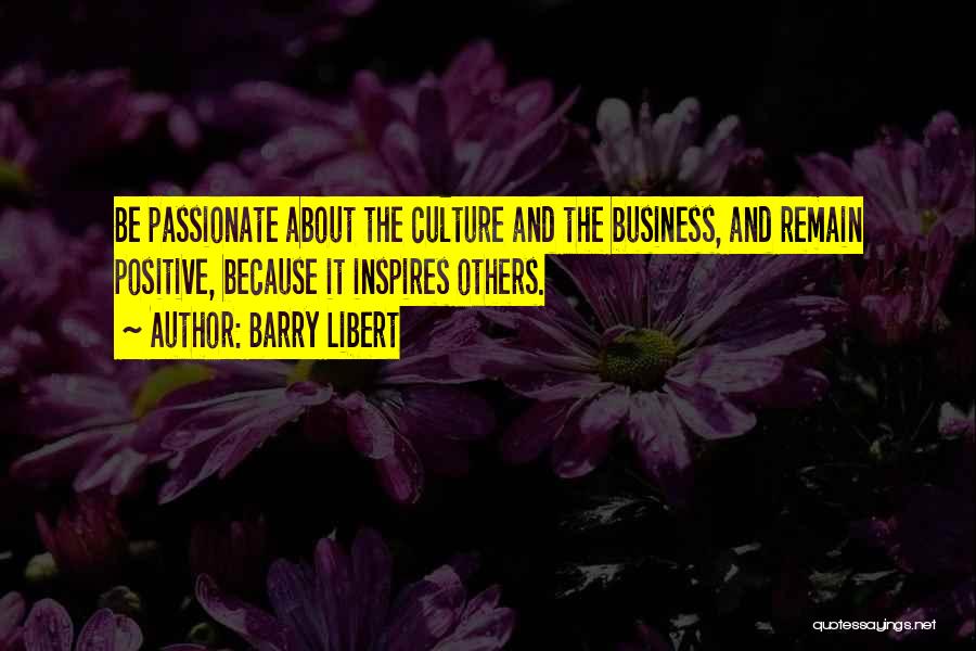 Barry Libert Quotes: Be Passionate About The Culture And The Business, And Remain Positive, Because It Inspires Others.