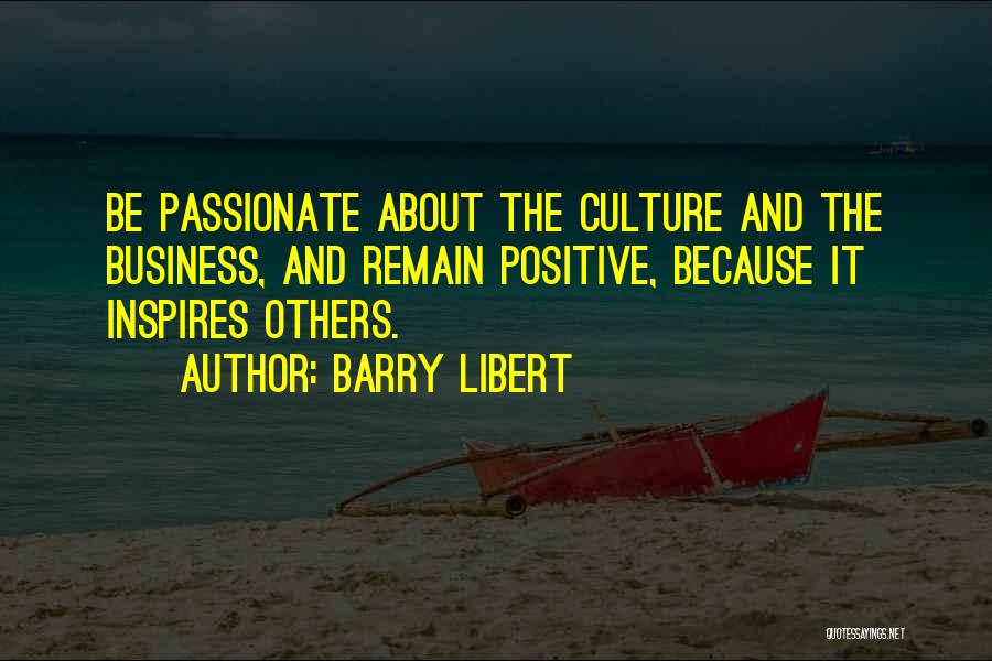 Barry Libert Quotes: Be Passionate About The Culture And The Business, And Remain Positive, Because It Inspires Others.