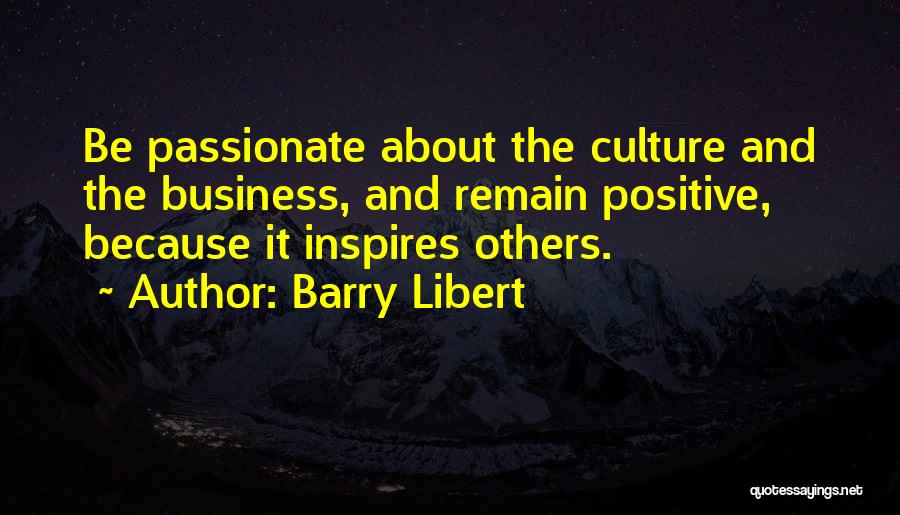 Barry Libert Quotes: Be Passionate About The Culture And The Business, And Remain Positive, Because It Inspires Others.