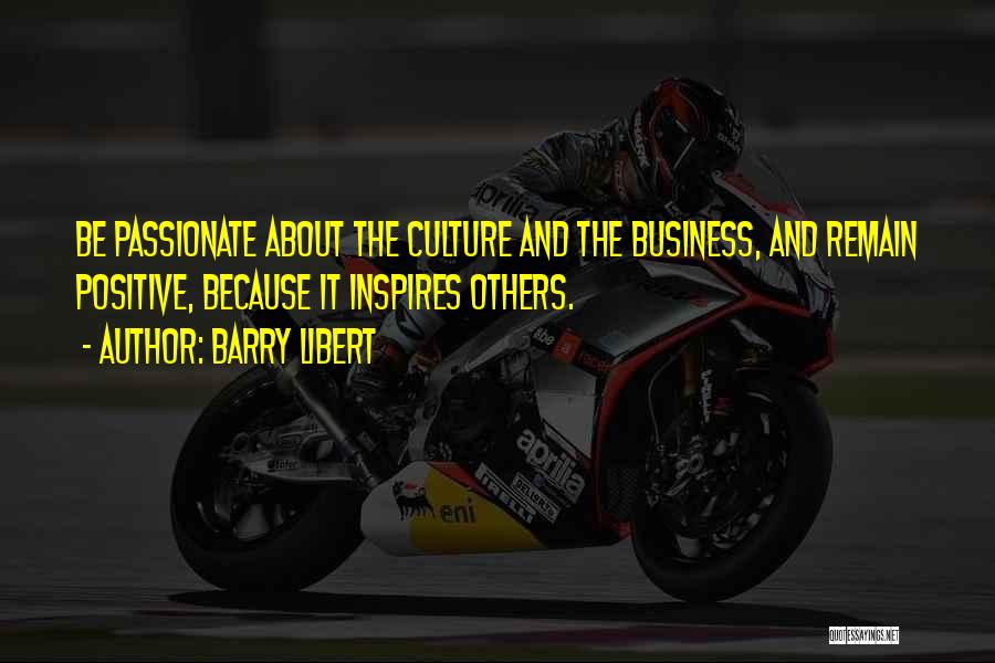 Barry Libert Quotes: Be Passionate About The Culture And The Business, And Remain Positive, Because It Inspires Others.