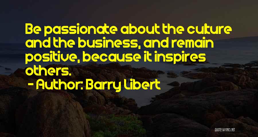 Barry Libert Quotes: Be Passionate About The Culture And The Business, And Remain Positive, Because It Inspires Others.