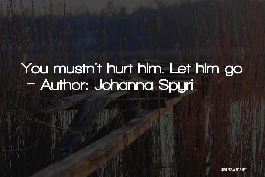 Johanna Spyri Quotes: You Mustn't Hurt Him. Let Him Go