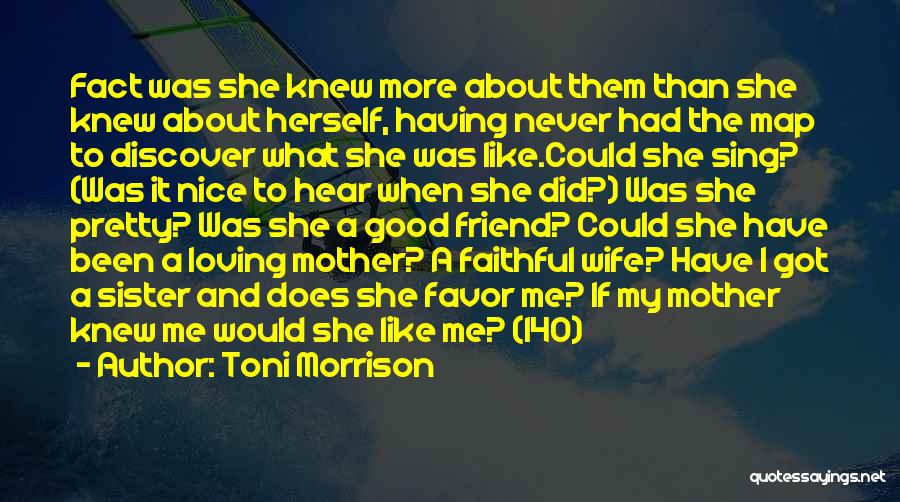 Toni Morrison Quotes: Fact Was She Knew More About Them Than She Knew About Herself, Having Never Had The Map To Discover What