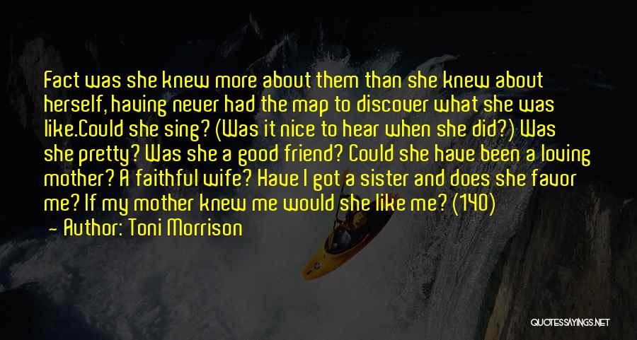 Toni Morrison Quotes: Fact Was She Knew More About Them Than She Knew About Herself, Having Never Had The Map To Discover What