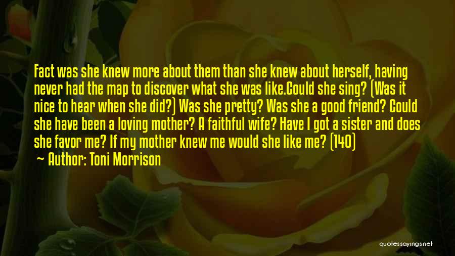 Toni Morrison Quotes: Fact Was She Knew More About Them Than She Knew About Herself, Having Never Had The Map To Discover What