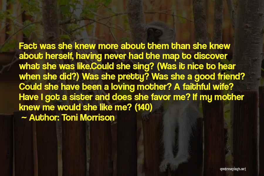 Toni Morrison Quotes: Fact Was She Knew More About Them Than She Knew About Herself, Having Never Had The Map To Discover What