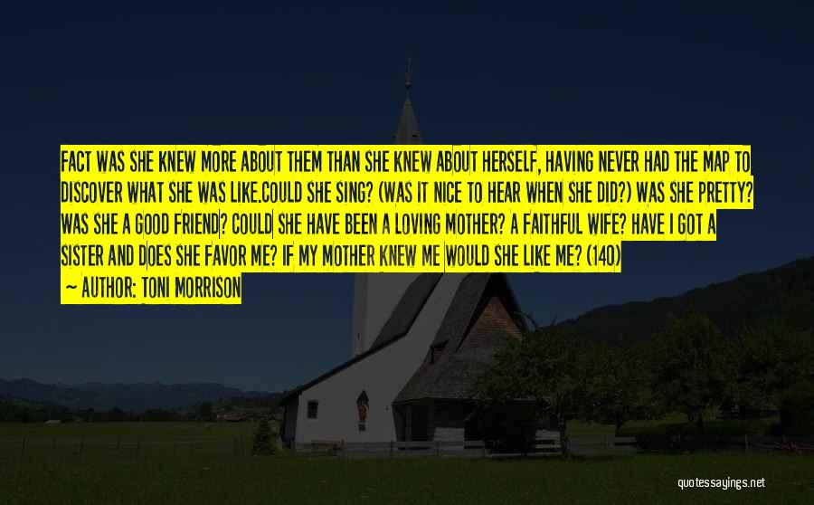 Toni Morrison Quotes: Fact Was She Knew More About Them Than She Knew About Herself, Having Never Had The Map To Discover What