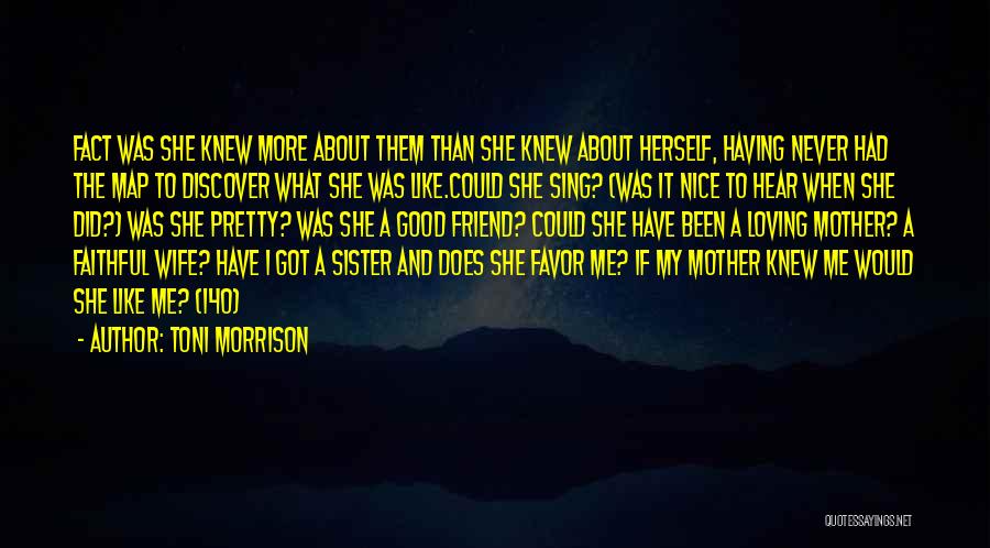 Toni Morrison Quotes: Fact Was She Knew More About Them Than She Knew About Herself, Having Never Had The Map To Discover What