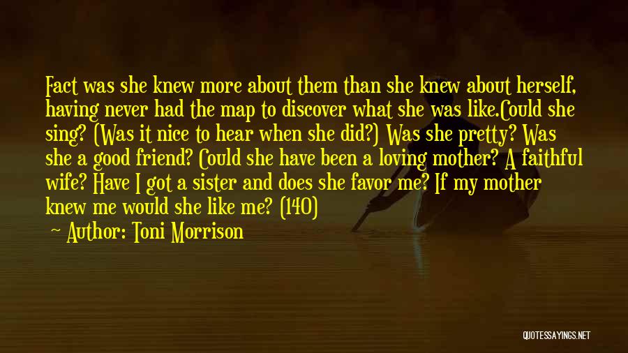 Toni Morrison Quotes: Fact Was She Knew More About Them Than She Knew About Herself, Having Never Had The Map To Discover What