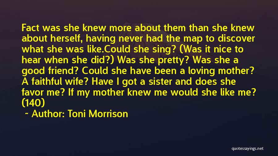 Toni Morrison Quotes: Fact Was She Knew More About Them Than She Knew About Herself, Having Never Had The Map To Discover What