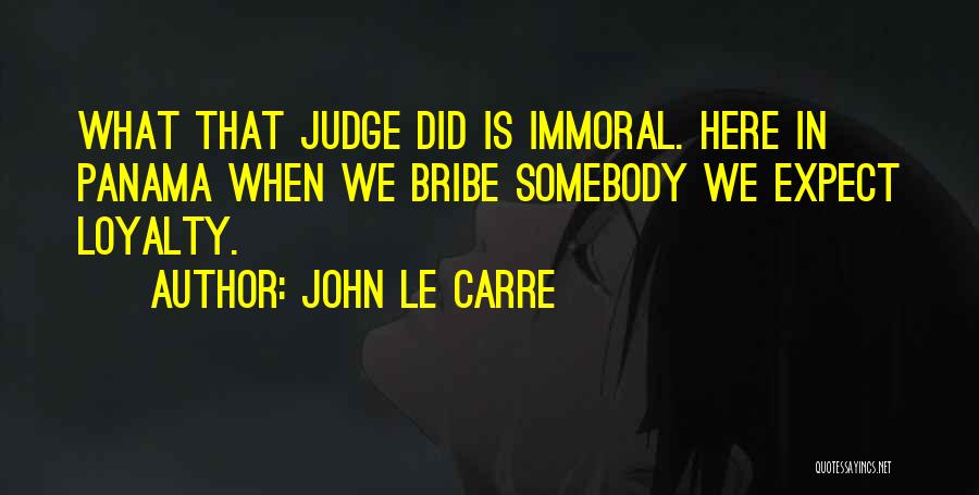 John Le Carre Quotes: What That Judge Did Is Immoral. Here In Panama When We Bribe Somebody We Expect Loyalty.