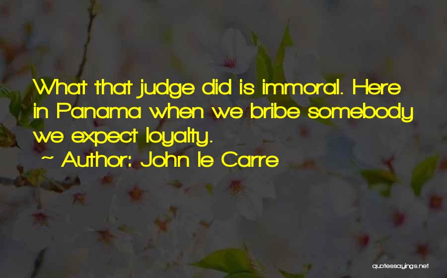 John Le Carre Quotes: What That Judge Did Is Immoral. Here In Panama When We Bribe Somebody We Expect Loyalty.