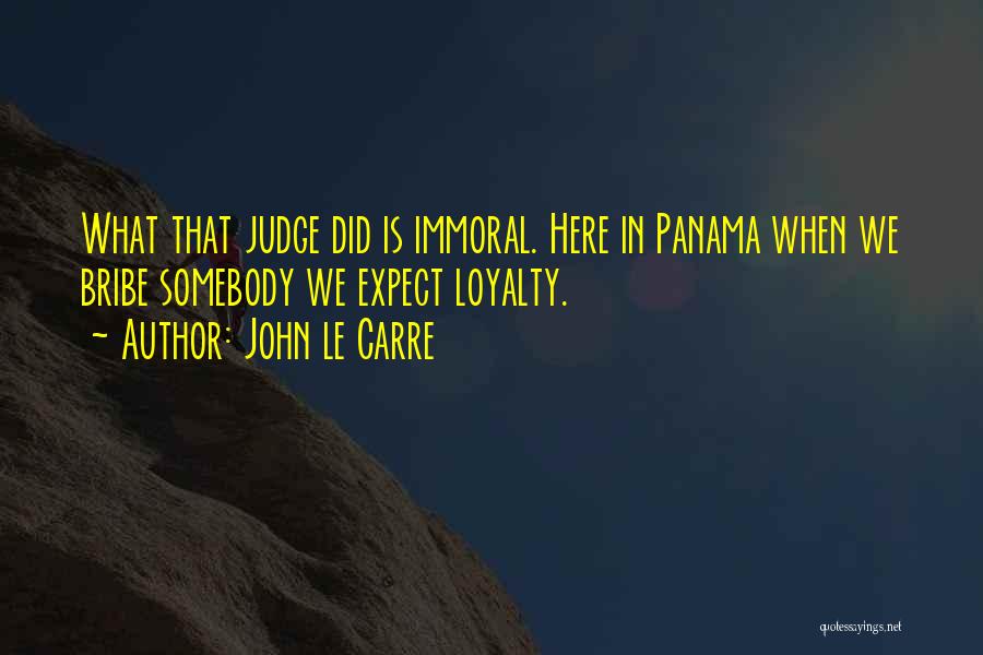 John Le Carre Quotes: What That Judge Did Is Immoral. Here In Panama When We Bribe Somebody We Expect Loyalty.