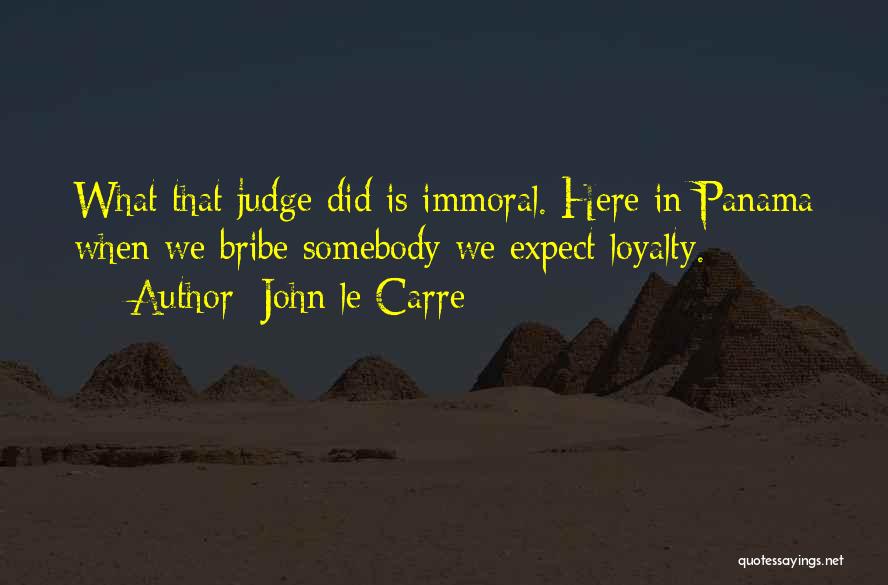 John Le Carre Quotes: What That Judge Did Is Immoral. Here In Panama When We Bribe Somebody We Expect Loyalty.