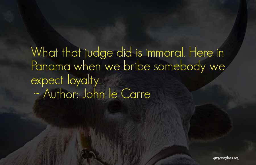 John Le Carre Quotes: What That Judge Did Is Immoral. Here In Panama When We Bribe Somebody We Expect Loyalty.