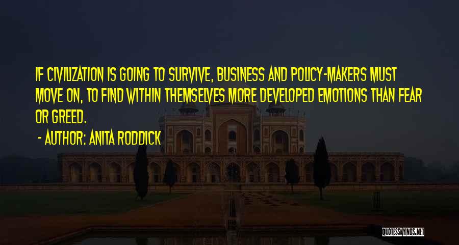 Anita Roddick Quotes: If Civilization Is Going To Survive, Business And Policy-makers Must Move On, To Find Within Themselves More Developed Emotions Than