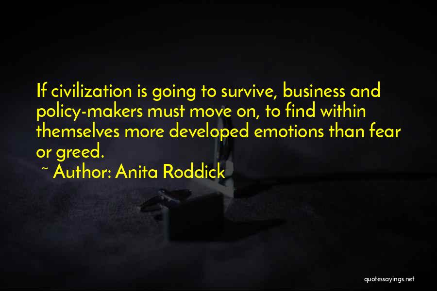 Anita Roddick Quotes: If Civilization Is Going To Survive, Business And Policy-makers Must Move On, To Find Within Themselves More Developed Emotions Than