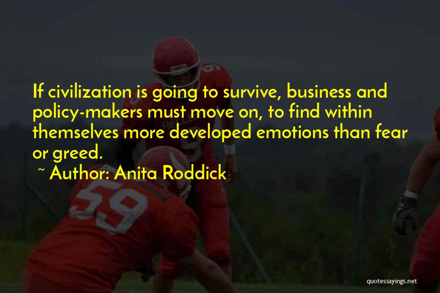Anita Roddick Quotes: If Civilization Is Going To Survive, Business And Policy-makers Must Move On, To Find Within Themselves More Developed Emotions Than