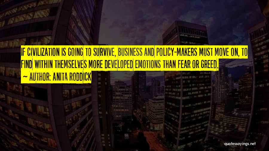 Anita Roddick Quotes: If Civilization Is Going To Survive, Business And Policy-makers Must Move On, To Find Within Themselves More Developed Emotions Than