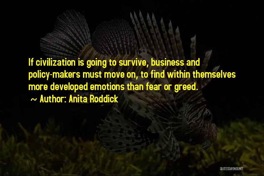 Anita Roddick Quotes: If Civilization Is Going To Survive, Business And Policy-makers Must Move On, To Find Within Themselves More Developed Emotions Than