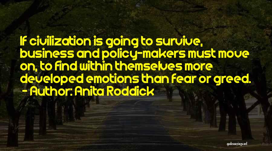 Anita Roddick Quotes: If Civilization Is Going To Survive, Business And Policy-makers Must Move On, To Find Within Themselves More Developed Emotions Than