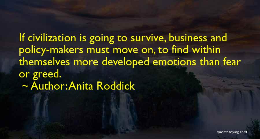 Anita Roddick Quotes: If Civilization Is Going To Survive, Business And Policy-makers Must Move On, To Find Within Themselves More Developed Emotions Than