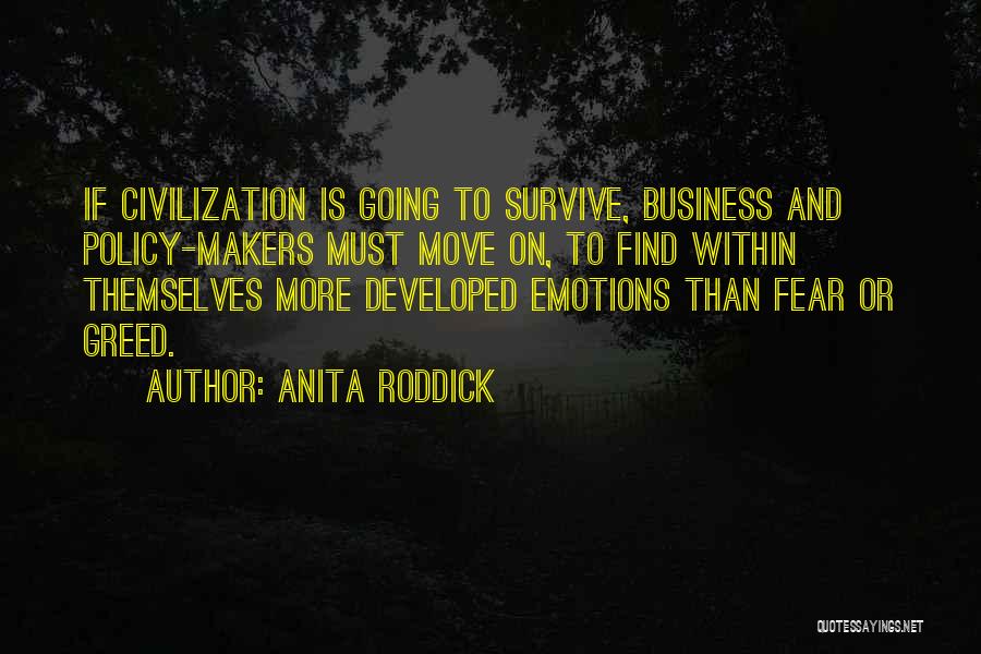 Anita Roddick Quotes: If Civilization Is Going To Survive, Business And Policy-makers Must Move On, To Find Within Themselves More Developed Emotions Than