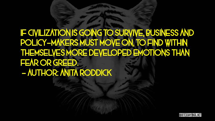 Anita Roddick Quotes: If Civilization Is Going To Survive, Business And Policy-makers Must Move On, To Find Within Themselves More Developed Emotions Than