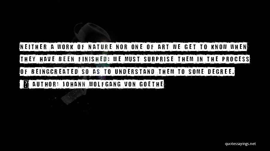 Johann Wolfgang Von Goethe Quotes: Neither A Work Of Nature Nor One Of Art We Get To Know When They Have Been Finished; We Must