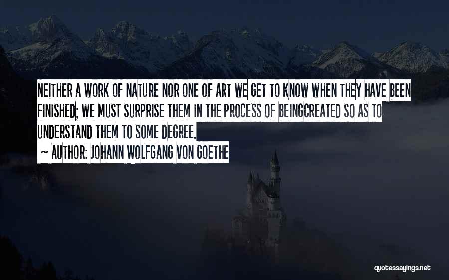 Johann Wolfgang Von Goethe Quotes: Neither A Work Of Nature Nor One Of Art We Get To Know When They Have Been Finished; We Must