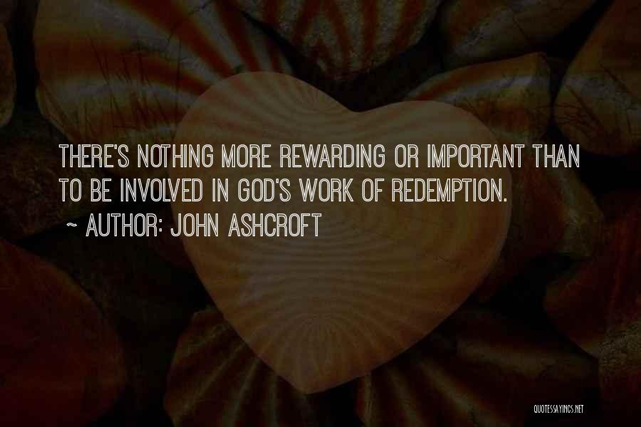 John Ashcroft Quotes: There's Nothing More Rewarding Or Important Than To Be Involved In God's Work Of Redemption.