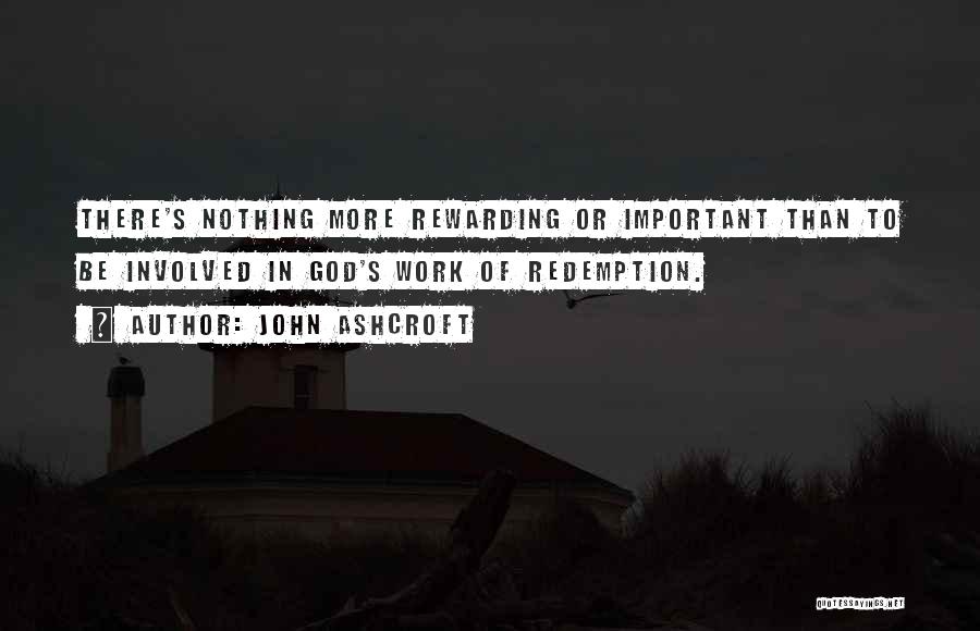 John Ashcroft Quotes: There's Nothing More Rewarding Or Important Than To Be Involved In God's Work Of Redemption.