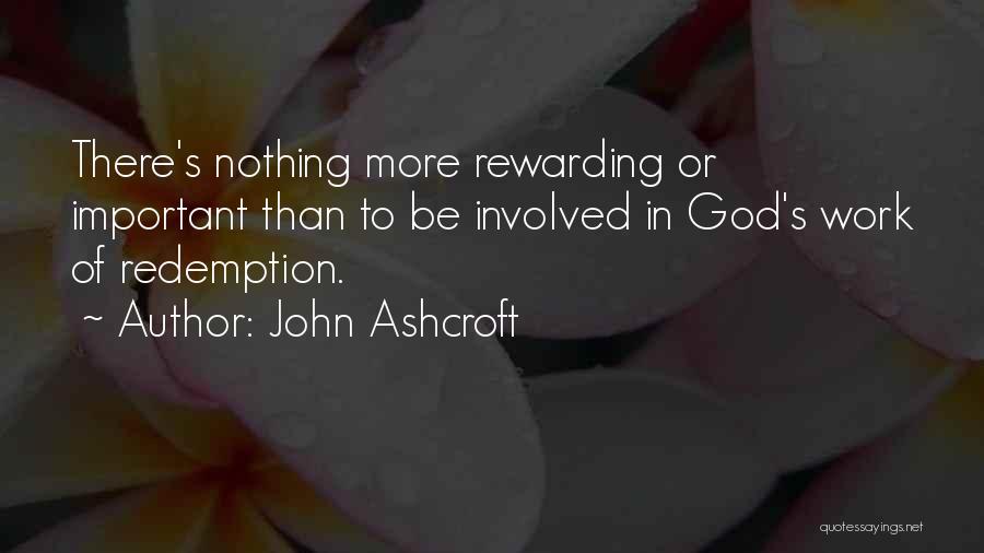 John Ashcroft Quotes: There's Nothing More Rewarding Or Important Than To Be Involved In God's Work Of Redemption.