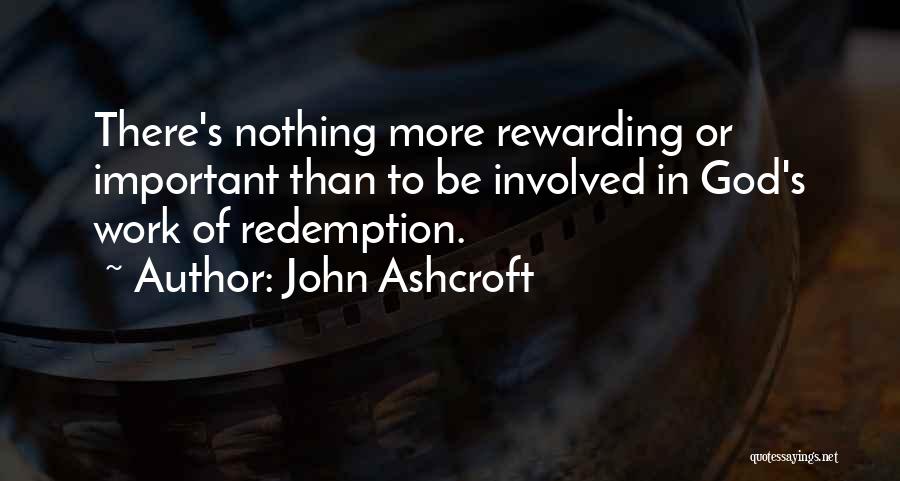 John Ashcroft Quotes: There's Nothing More Rewarding Or Important Than To Be Involved In God's Work Of Redemption.