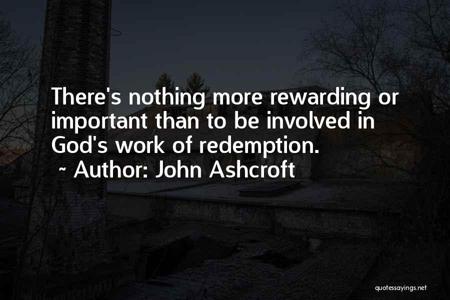 John Ashcroft Quotes: There's Nothing More Rewarding Or Important Than To Be Involved In God's Work Of Redemption.