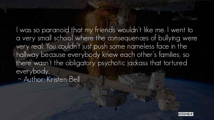 Kristen Bell Quotes: I Was So Paranoid That My Friends Wouldn't Like Me. I Went To A Very Small School Where The Consequences