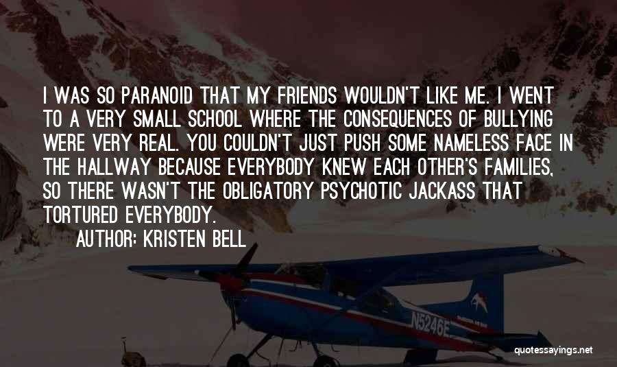 Kristen Bell Quotes: I Was So Paranoid That My Friends Wouldn't Like Me. I Went To A Very Small School Where The Consequences