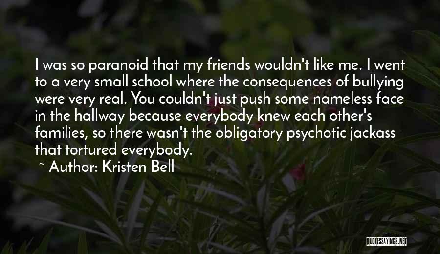 Kristen Bell Quotes: I Was So Paranoid That My Friends Wouldn't Like Me. I Went To A Very Small School Where The Consequences
