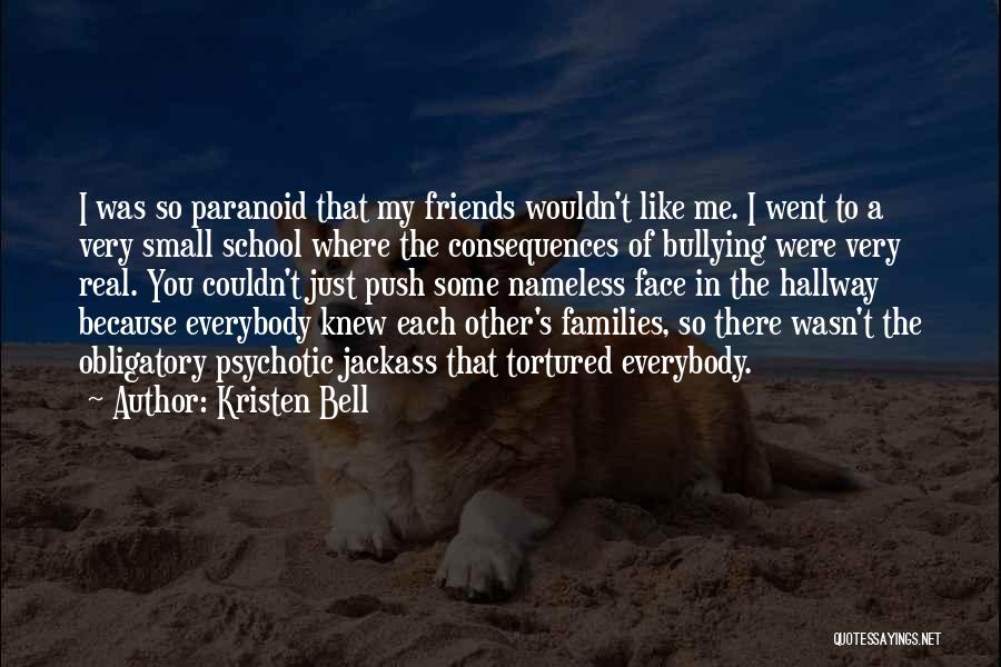 Kristen Bell Quotes: I Was So Paranoid That My Friends Wouldn't Like Me. I Went To A Very Small School Where The Consequences
