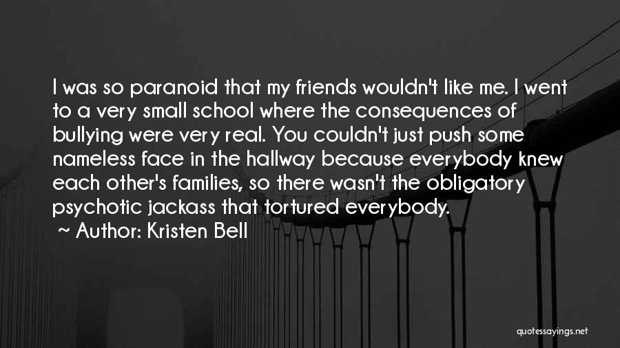 Kristen Bell Quotes: I Was So Paranoid That My Friends Wouldn't Like Me. I Went To A Very Small School Where The Consequences