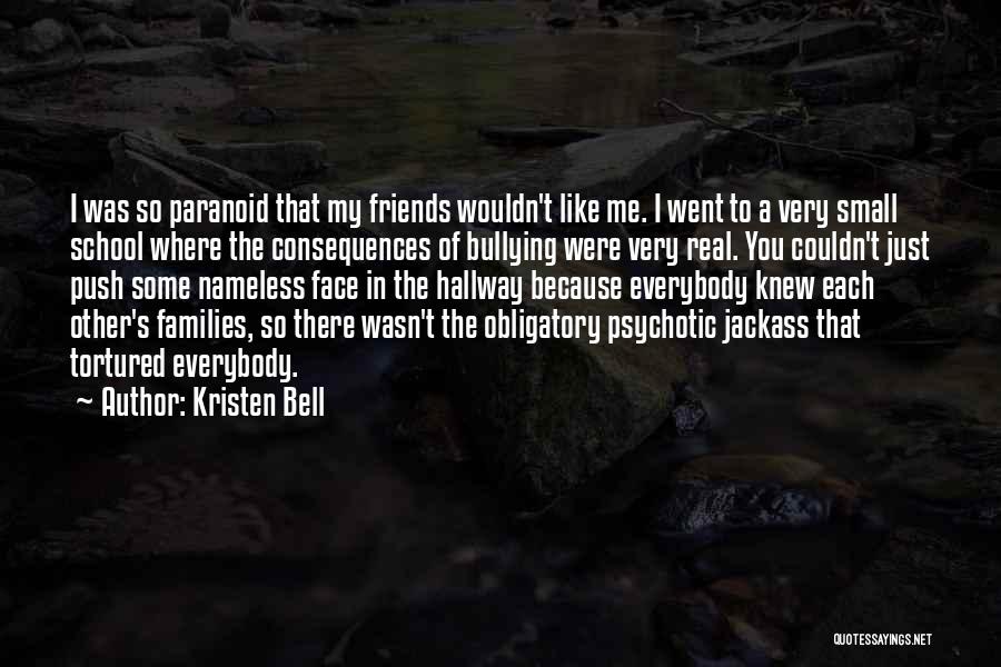 Kristen Bell Quotes: I Was So Paranoid That My Friends Wouldn't Like Me. I Went To A Very Small School Where The Consequences