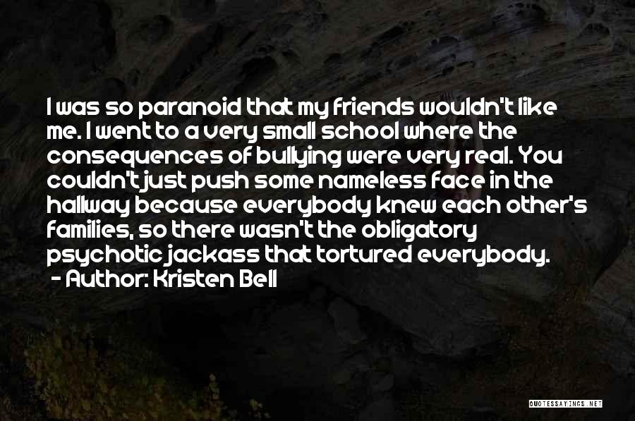Kristen Bell Quotes: I Was So Paranoid That My Friends Wouldn't Like Me. I Went To A Very Small School Where The Consequences